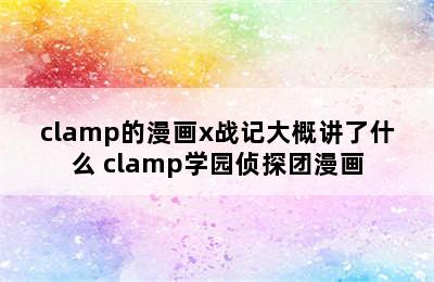 clamp的漫画x战记大概讲了什么 clamp学园侦探团漫画